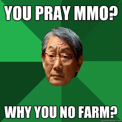 You pray mmo? why you no farm?  High Expectations Asian Father