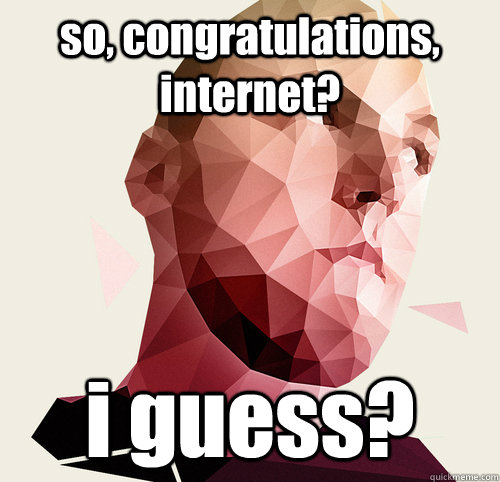 so, congratulations, internet? i guess?  