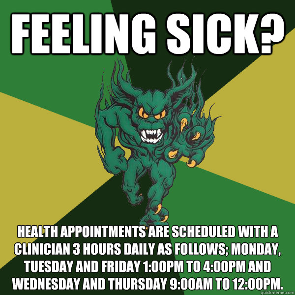 Feeling Sick? Health appointments are scheduled with a Clinician 3 hours daily as follows; Monday, Tuesday and Friday 1:00pm to 4:00pm and Wednesday and Thursday 9:00am to 12:00pm.  Green Terror