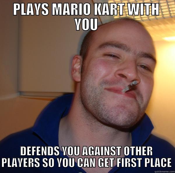 PLAYS MARIO KART WITH YOU DEFENDS YOU AGAINST OTHER PLAYERS SO YOU CAN GET FIRST PLACE Good Guy Greg 