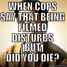 cops being filmed - WHEN COPS SAY THAT BEING FILMED DISTURBS THEM BUT DID YOU DIE? Mr Chow