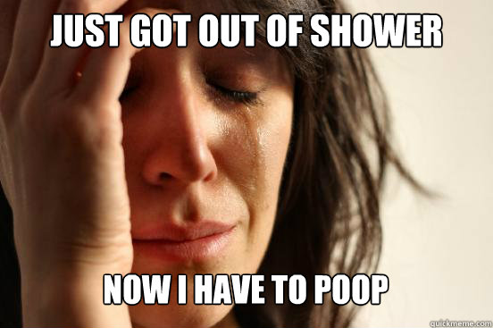Just got out of shower Now I have to poop Caption 3 goes here  First World Problems