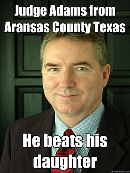 Judge Adams from Aransas County Texas He beats his daughter  Judge William Adams