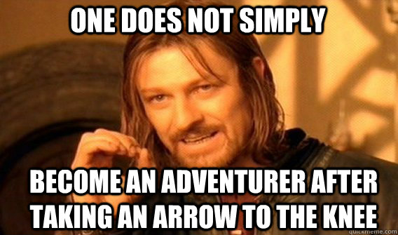 One does not simply Become an adventurer after taking an arrow to the knee  Boromir
