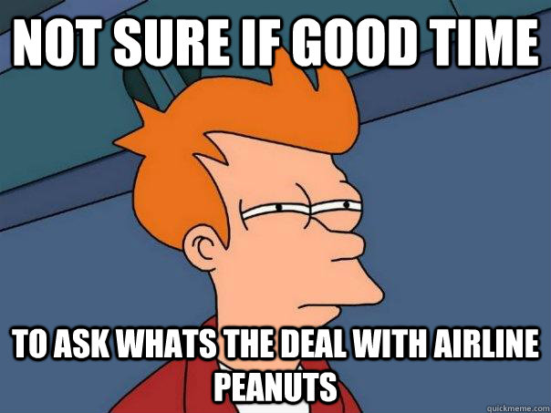 Not sure if good time to ask whats the deal with airline peanuts  Futurama Fry