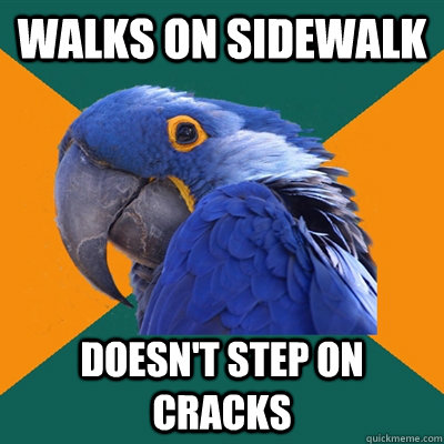 walks on sidewalk doesn't step on cracks  Paranoid Parrot