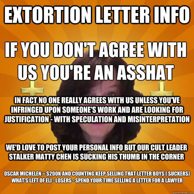 Extortion Letter Info  If you don't agree with us you're an AssHat
 In fact no one really agrees with us unless you've infringed upon someone's work and are looking for justification - with speculation and misinterpretation We'd love to post your personal - Extortion Letter Info  If you don't agree with us you're an AssHat
 In fact no one really agrees with us unless you've infringed upon someone's work and are looking for justification - with speculation and misinterpretation We'd love to post your personal  Copyright Troll and Dash Poem Author Linda Ellis