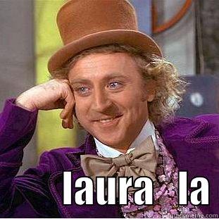                     LAURA   LA Condescending Wonka