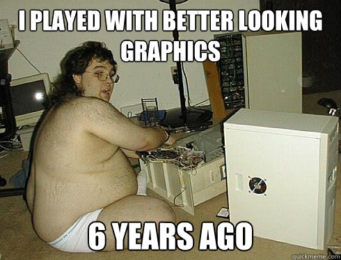 I played with better looking graphics 6 years ago  PC Gaming Master Race