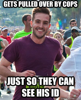 Gets pulled over by cops Just so they can see his ID  Ridiculously photogenic guy