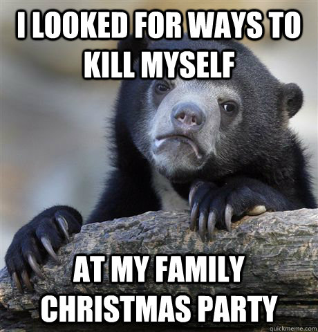 I looked for ways to kill myself  at my family christmas party   Confession Bear