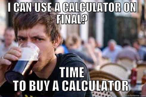 I CAN USE A CALCULATOR ON FINAL? TIME TO BUY A CALCULATOR  Lazy College Senior