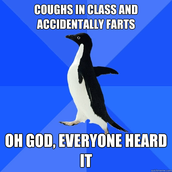 Coughs in class and accidentally farts oh god, everyone heard it  Socially Awkward Penguin