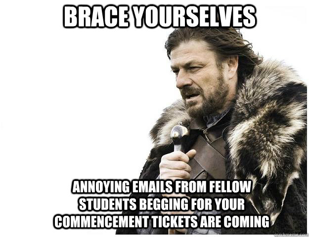 Brace yourselves annoying emails from fellow students begging for your commencement tickets are coming  Imminent Ned