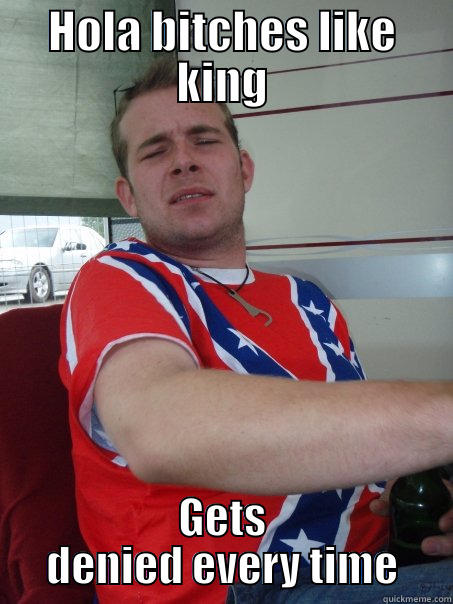 HOLA BITCHES LIKE KING GETS DENIED EVERY TIME Misc