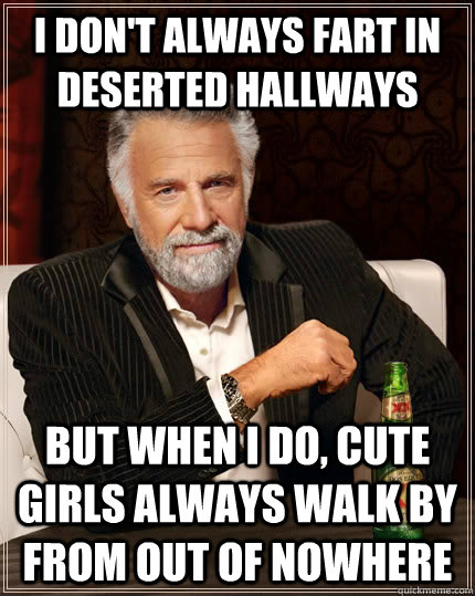 I don't always fart in deserted hallways but when I do, cute girls always walk by from out of nowhere  The Most Interesting Man In The World