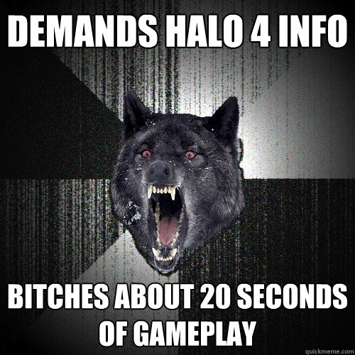Demands halo 4 info bitches about 20 seconds of gameplay  Insanity Wolf