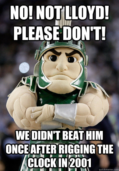 no! not lloyd! please don't! we didn't beat him once after rigging the clock in 2001  Sparty