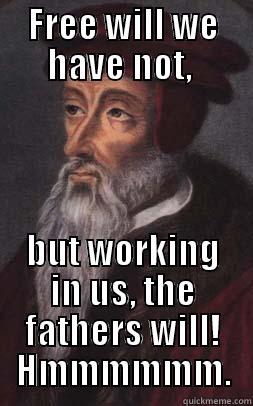 FREE WILL WE HAVE NOT,  BUT WORKING IN US, THE FATHERS WILL!  HMMMMMM.  Misc