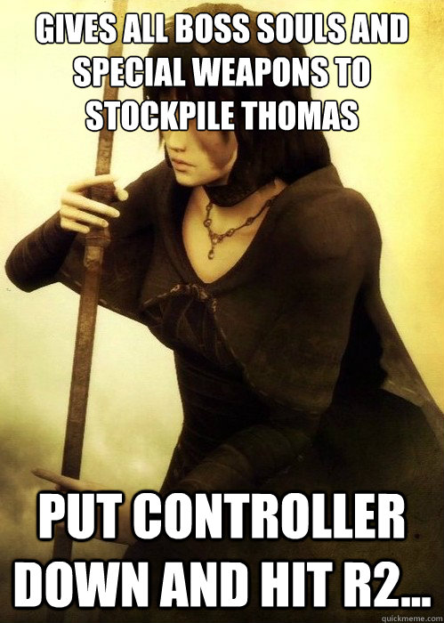gives all boss souls and special weapons to Stockpile Thomas put controller down and hit R2...  