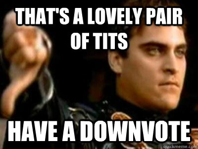 That's a lovely pair of tits Have a downvote  Downvoting Roman