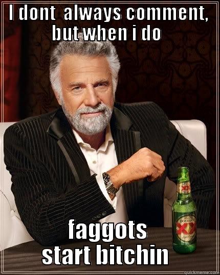 I DONT  ALWAYS COMMENT, BUT WHEN I DO  FAGGOTS START BITCHIN  The Most Interesting Man In The World