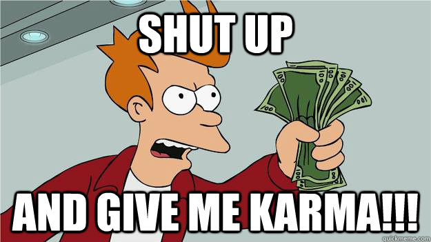 Shut up and give me karma!!!  Btech Shut Up And Take My Money Fry