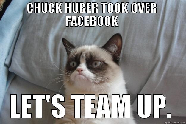 CHUCK HUBER TOOK OVER FACEBOOK LET'S TEAM UP. Grumpy Cat