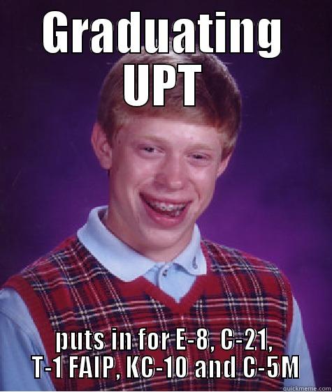 GRADUATING UPT PUTS IN FOR E-8, C-21,  T-1 FAIP, KC-10 AND C-5M Bad Luck Brian