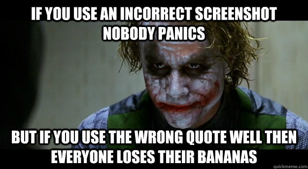 if you Use an incorrect screenshot nobody panics But if you use the wrong quote well then everyone loses their bananas  