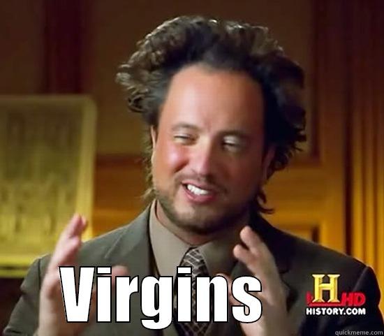 Don't die one, there are terrorists up there waiting... -  VIRGINS     Ancient Aliens