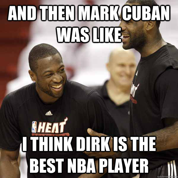 and then mark cuban was like i think dirk is the best nba player - and then mark cuban was like i think dirk is the best nba player  lebron and wade laughing