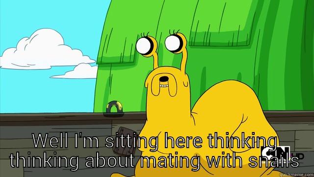  WELL I'M SITTING HERE THINKING THINKING ABOUT MATING WITH SNAILS Misc