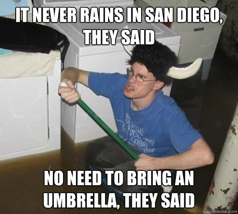 it never rains in san diego, they said No need to bring an umbrella, they said  They said