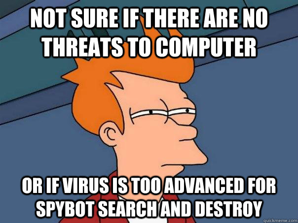 Not sure if there are no threats to computer Or if virus is too advanced for spybot search and destroy   Futurama Fry