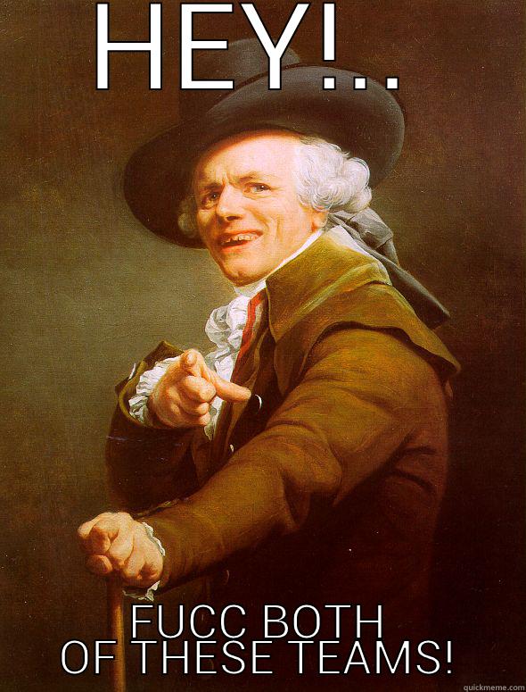 HEY!.. FUCC BOTH OF THESE TEAMS! Joseph Ducreux