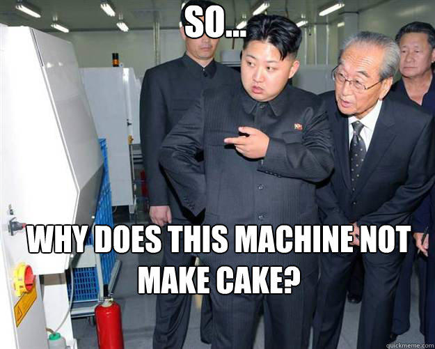 So... Why does this machine not make cake?  Hungry Kim Jong Un