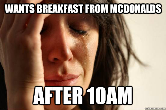Wants Breakfast from McDOnalds After 10am  First World Problems