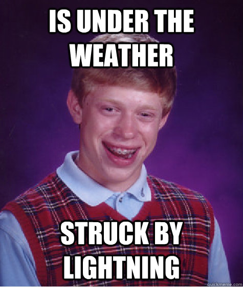 Is under the weather Struck by lightning  Bad Luck Brian