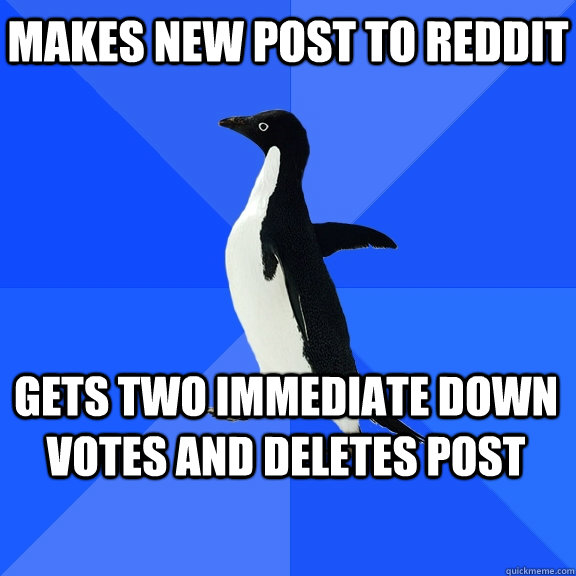 makes new post to Reddit gets two immediate down votes and deletes post   Socially Awkward Penguin