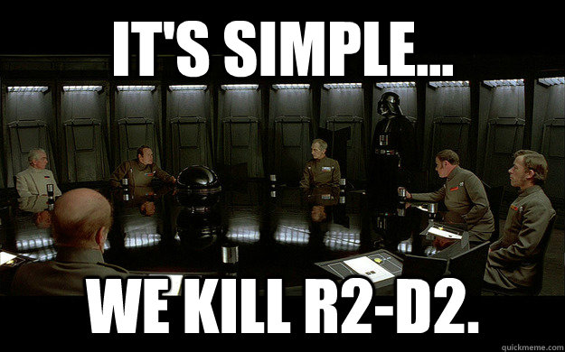 IT'S SIMPLE... WE KILL R2-D2.  Death Star Council