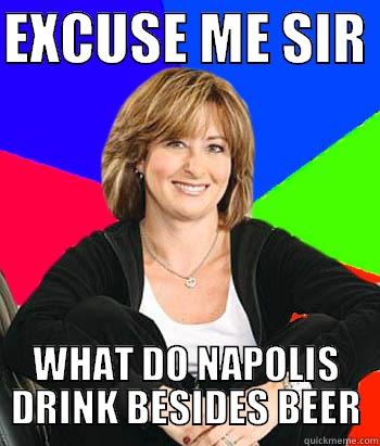 EXCUSE ME SIR  WHAT DO NAPOLIS DRINK BESIDES BEER Sheltering Suburban Mom