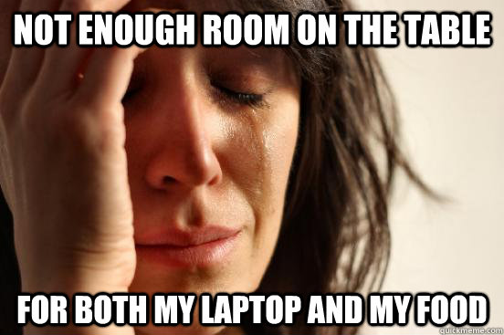 not enough room on the table for both my laptop and my food  First World Problems
