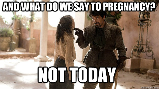 and What do we say to pregnancy? Not Today  Arya not today