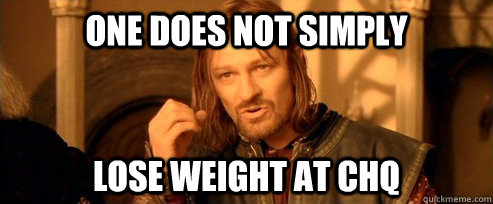 One does not simply lose weight at chq  One Does Not Simply