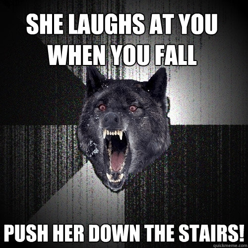 She laughs at you when you fall Push her down the stairs!  Insanity Wolf