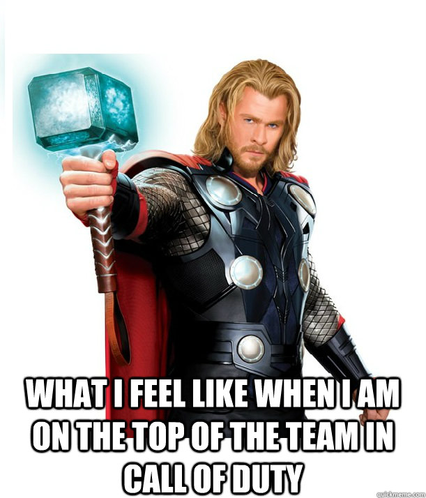 What I feel like when i am on the top of the team in Call of duty   Advice Thor
