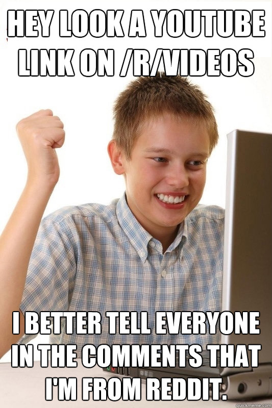 hey look a youtube link on /r/videos i better tell everyone in the comments that i'm from reddit.  1st Day Internet Kid