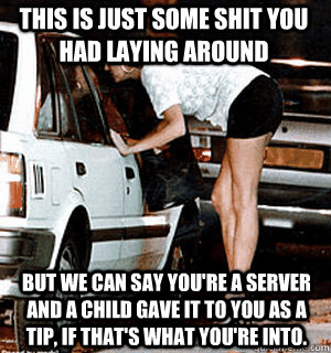 This is just some shit you had laying around  But we can say you're a server and a child gave it to you as a tip, if that's what you're into.   Karma Whore
