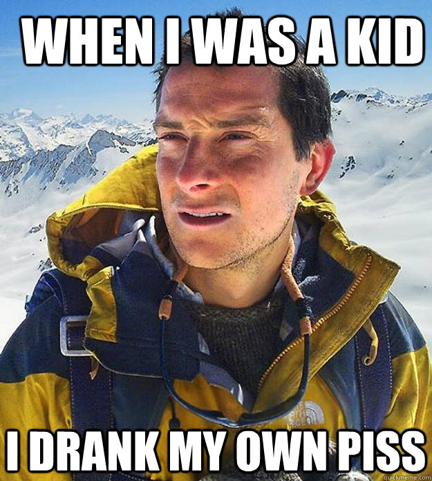 When I was a kid I drank my own piss  Best size bear grylls meme